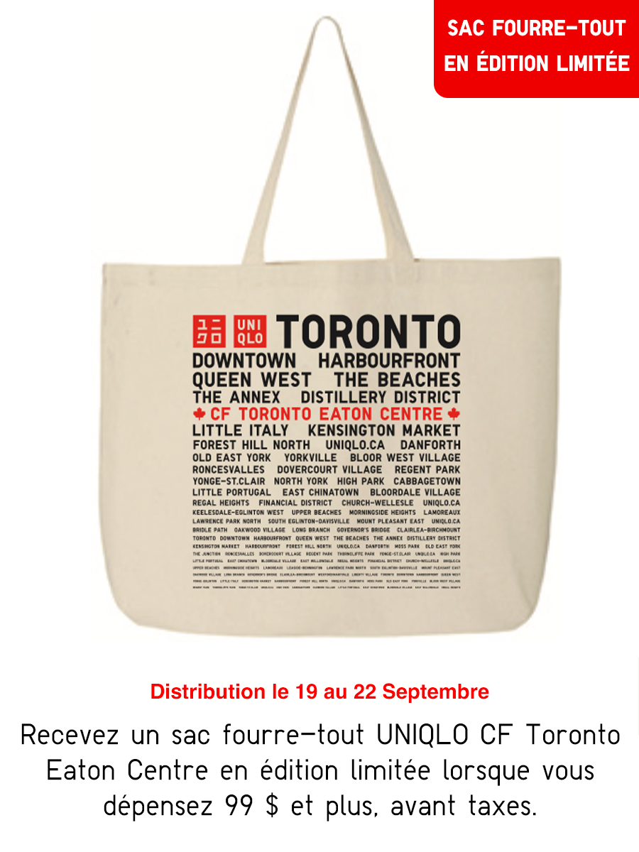 Recevez un sac fourre-tout UNIQLO CF Toronto Eaton Centre en édition limitée lorsque vous dépensez 99 $ et plus, avant taxes. Vente interdite. Limite d'un (1) article par achat.