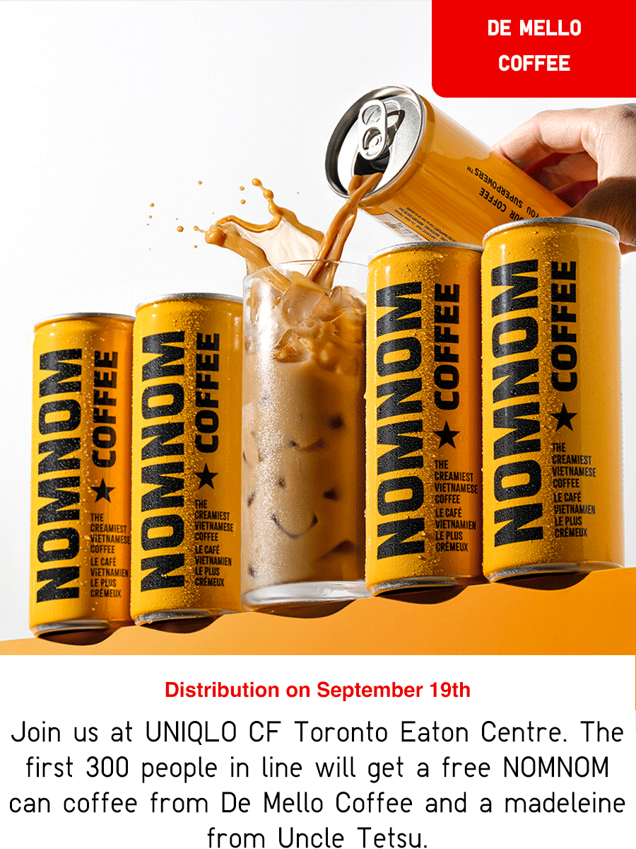 Join us at UNIQLO CF Toronto Eaton Centre. The first 300 people in line will get a free can coffee from De Mello Coffee and a treat from Uncle Tetsu.