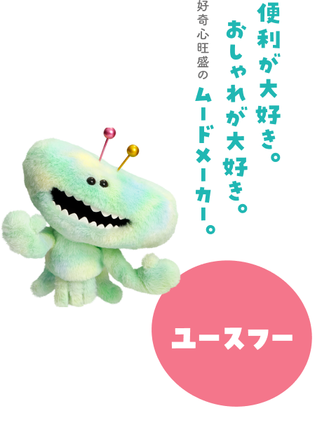 ユースフー 便利が大好き。おしゃれが大好き。好奇心旺盛のムードメーカー。