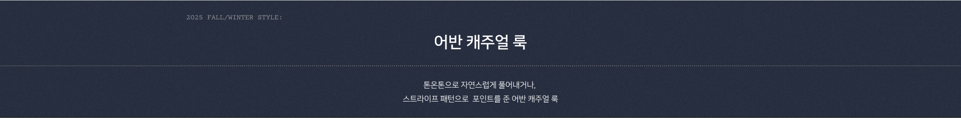 2025 AUTUMN STYLE: 어반 캐주얼 룩. 톤온톤으로 자연스럽게 풀어내거나, 스트라이프 패턴으로  포인트를 준 어반 캐주얼 룩