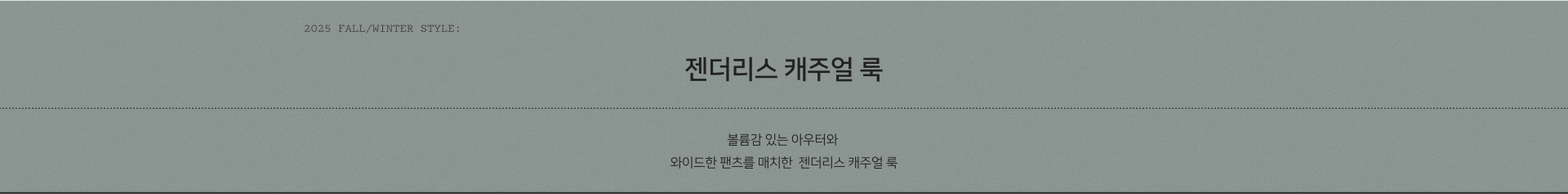 2025 AUTUMN STYLE: 젠더리스 캐주얼 룩. 볼륨감 있는 아우터와 와이드한 팬츠를 매치한  젠더리스 캐주얼 룩