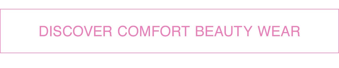 DISCOVER COMFORT BEAUTY WEAR