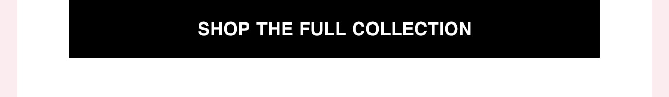 SHOP THE FULL COLLECTION - CTA