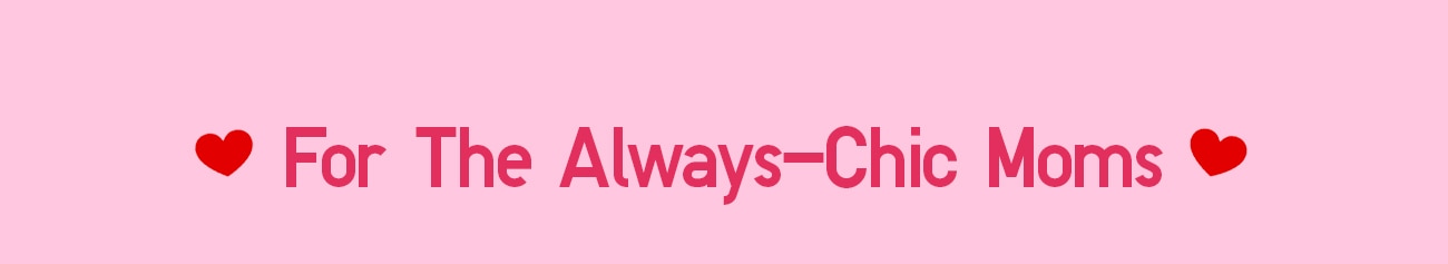 FOR THE ALWAYS-CHIC MOMS
