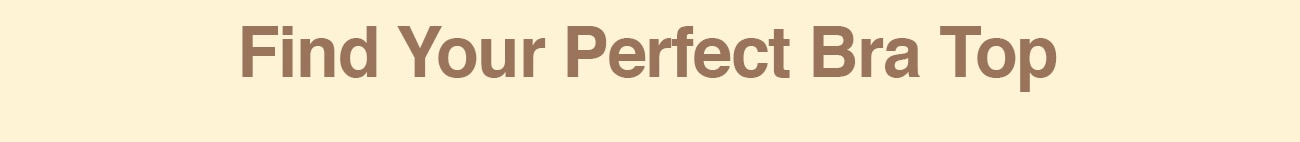 FIND YOUR PERFECT BRA TOP