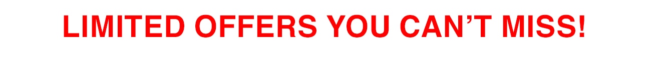 LIMITED OFFERS YOU CAN'T MISS