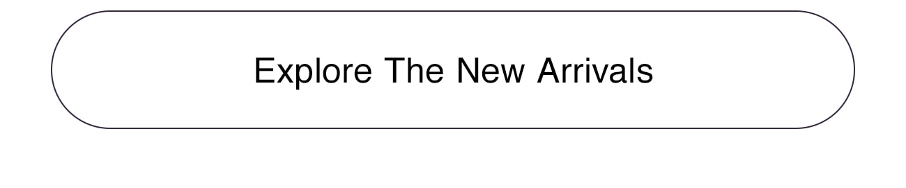EXPLORE THE NEW ARRIVALS - CTA