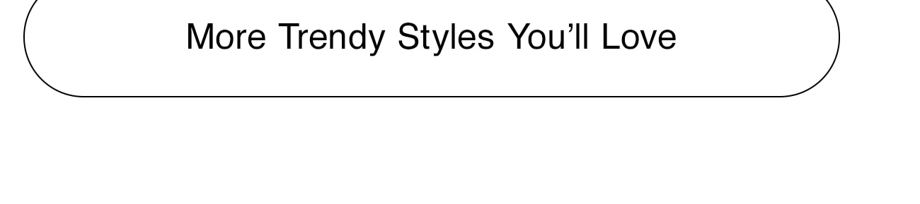 MORE TRENDY STYLE YOU'LL LOVE - CTA