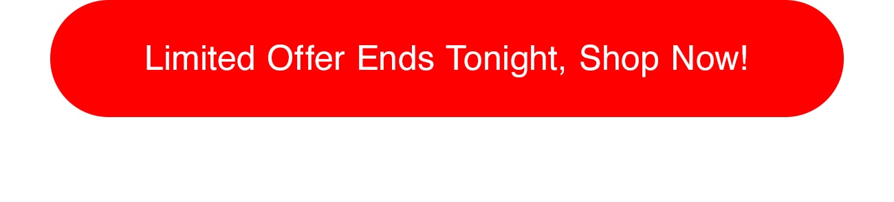 LO ENDS TONIGHT, SHOP NOW!