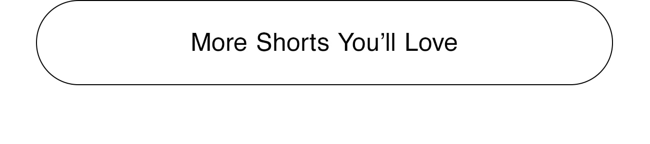 MORE SHORTS YOU'LL LOVE - CTA