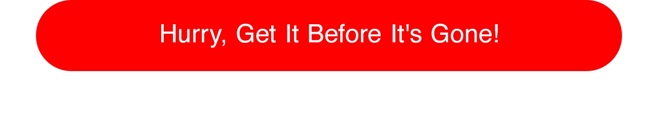 HURRY, GET IT BEFORE IT'S GONE - CTA