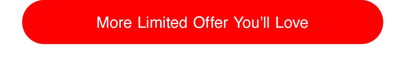 MORE LIMITED OFFER YOU'LL LOVE - CTA