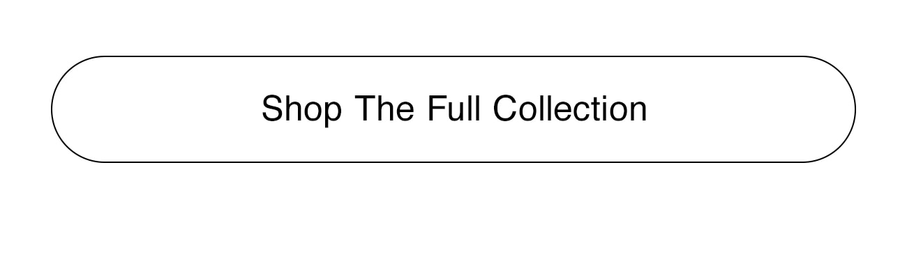 SHOP THE FULL COLLECTION - CTA